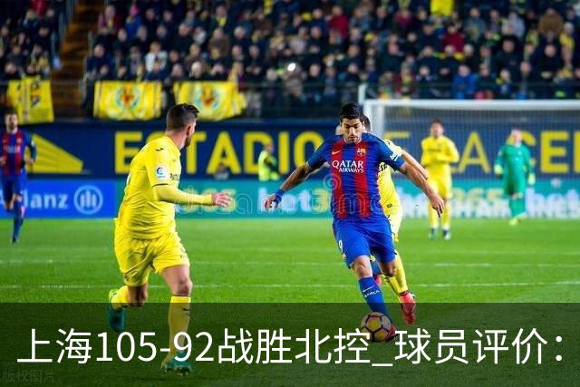 上海105-92战胜北控 球员评价：4人满分，3人及格，1人低迷